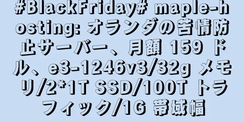 #BlackFriday# maple-hosting: オランダの苦情防止サーバー、月額 159 ドル、e3-1246v3/32g メモリ/2*1T SSD/100T トラフィック/1G 帯域幅