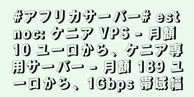 #アフリカサーバー# estnoc: ケニア VPS - 月額 10 ユーロから、ケニア専用サーバー - 月額 189 ユーロから、1Gbps 帯域幅