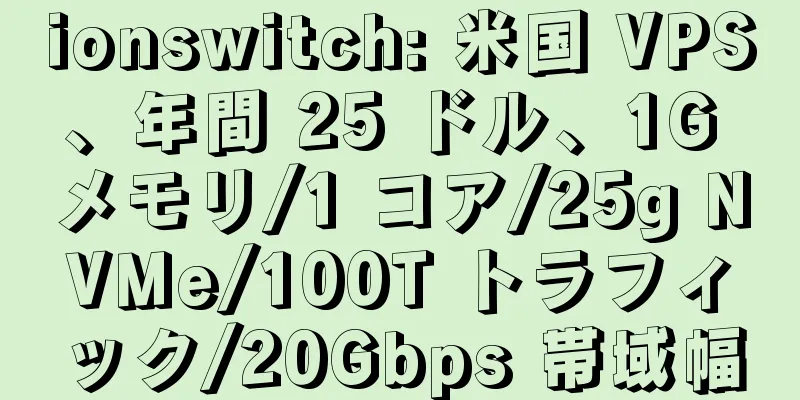 ionswitch: 米国 VPS、年間 25 ドル、1G メモリ/1 コア/25g NVMe/100T トラフィック/20Gbps 帯域幅