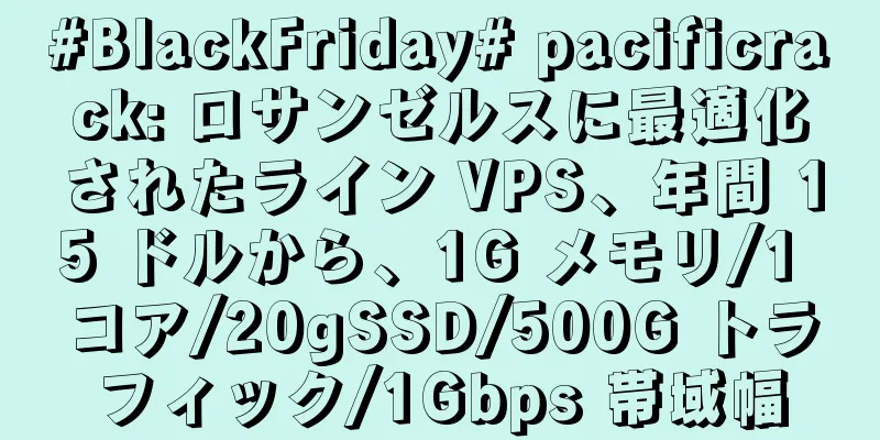 #BlackFriday# pacificrack: ロサンゼルスに最適化されたライン VPS、年間 15 ドルから、1G メモリ/1 コア/20gSSD/500G トラフィック/1Gbps 帯域幅