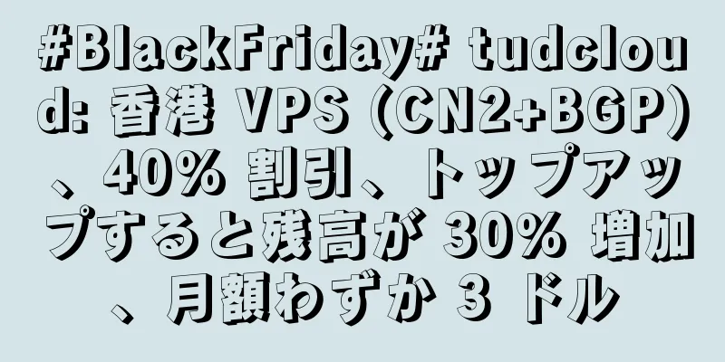 #BlackFriday# tudcloud: 香港 VPS (CN2+BGP)、40% 割引、トップアップすると残高が 30% 増加、月額わずか 3 ドル