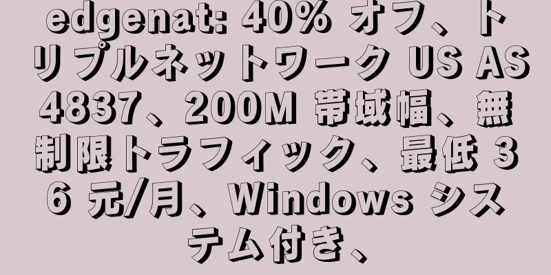 edgenat: 40% オフ、トリプルネットワーク US AS4837、200M 帯域幅、無制限トラフィック、最低 36 元/月、Windows システム付き、