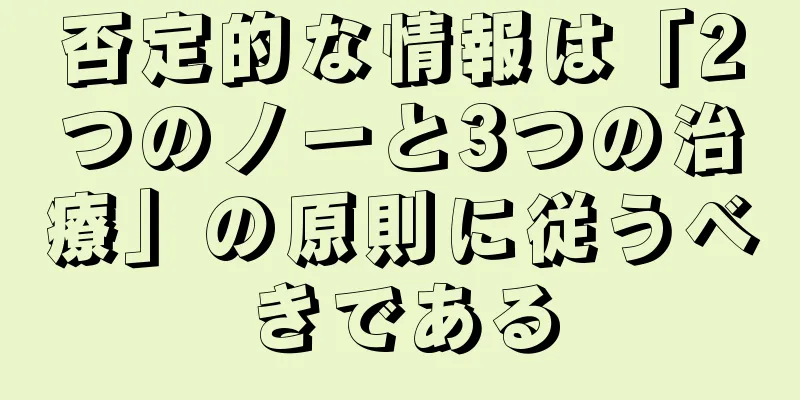 否定的な情報は「2つのノーと3つの治療」の原則に従うべきである