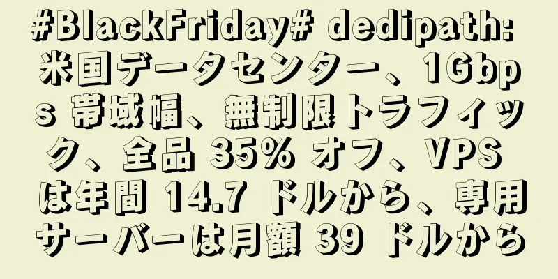 #BlackFriday# dedipath: 米国データセンター、1Gbps 帯域幅、無制限トラフィック、全品 35% オフ、VPS は年間 14.7 ドルから、専用サーバーは月額 39 ドルから