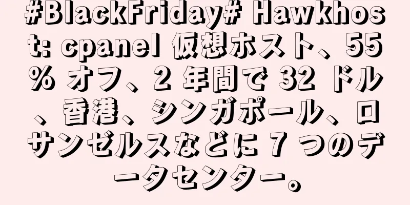 #BlackFriday# Hawkhost: cpanel 仮想ホスト、55% オフ、2 年間で 32 ドル、香港、シンガポール、ロサンゼルスなどに 7 つのデータセンター。