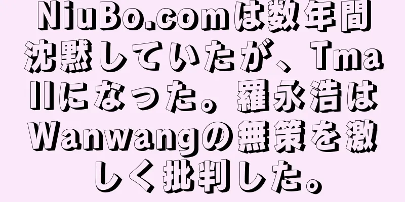 NiuBo.comは数年間沈黙していたが、Tmallになった。羅永浩はWanwangの無策を激しく批判した。