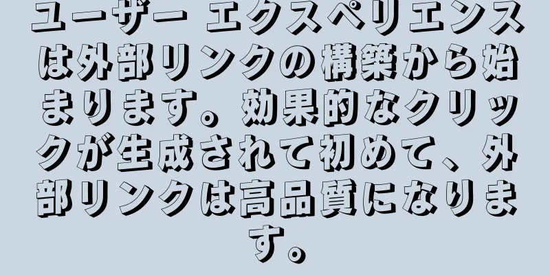ユーザー エクスペリエンスは外部リンクの構築から始まります。効果的なクリックが生成されて初めて、外部リンクは高品質になります。