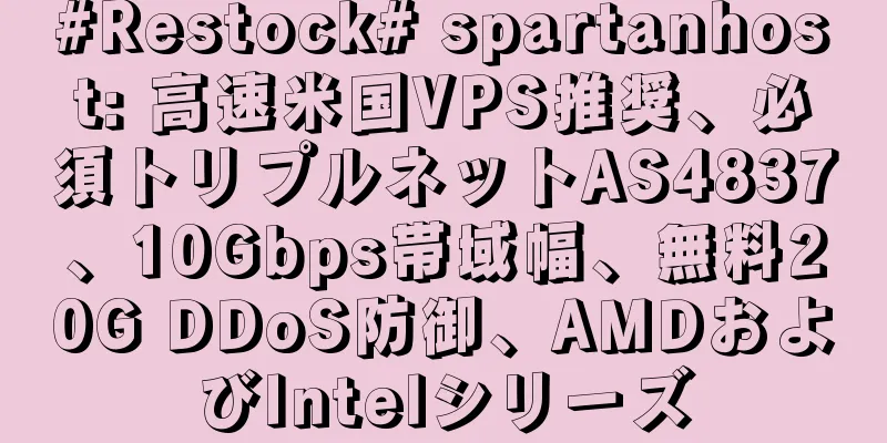 #Restock# spartanhost: 高速米国VPS推奨、必須トリプルネットAS4837、10Gbps帯域幅、無料20G DDoS防御、AMDおよびIntelシリーズ