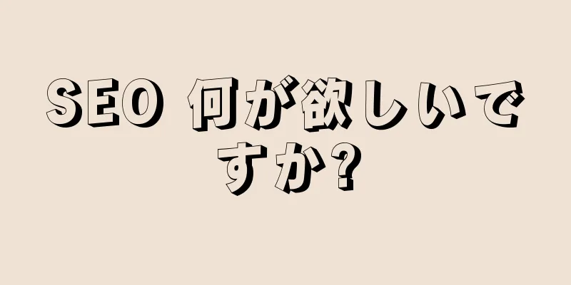 SEO 何が欲しいですか?