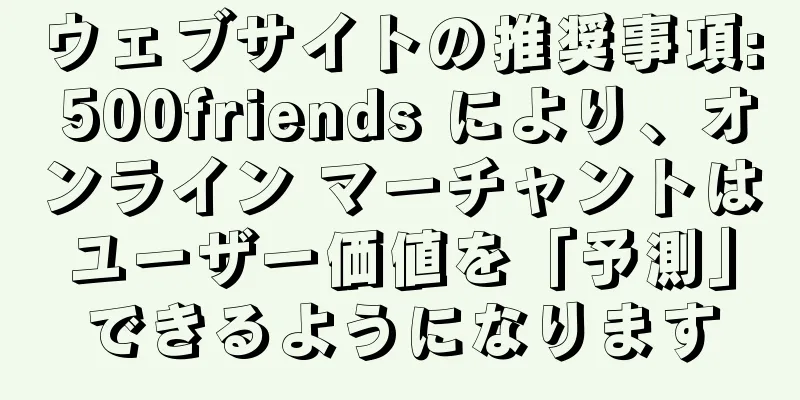ウェブサイトの推奨事項: 500friends により、オンライン マーチャントはユーザー価値を「予測」できるようになります