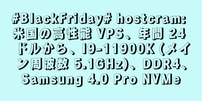 #BlackFriday# hostcram: 米国の高性能 VPS、年間 24 ドルから、I9-11900K (メイン周波数 5.1GHz)、DDR4、Samsung 4.0 Pro NVMe
