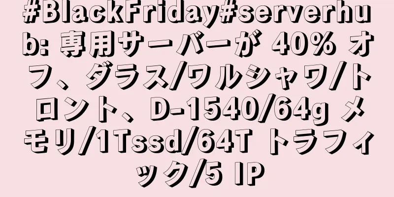 #BlackFriday#serverhub: 専用サーバーが 40% オフ、ダラス/ワルシャワ/トロント、D-1540/64g メモリ/1Tssd/64T トラフィック/5 IP