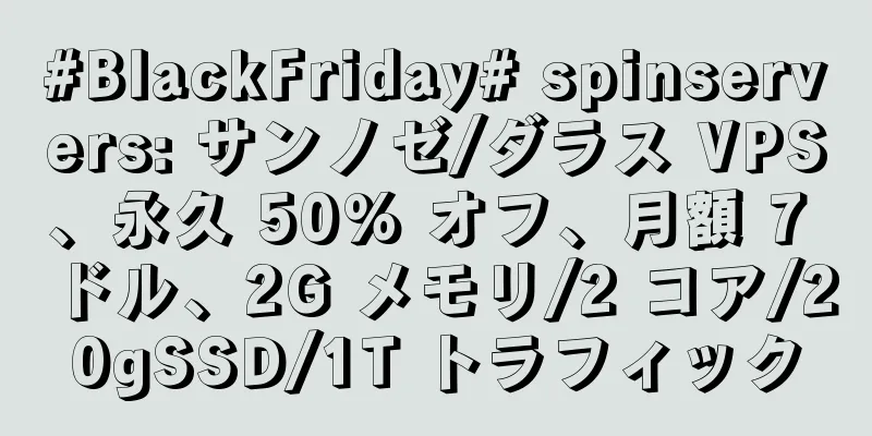 #BlackFriday# spinservers: サンノゼ/ダラス VPS、永久 50% オフ、月額 7 ドル、2G メモリ/2 コア/20gSSD/1T トラフィック