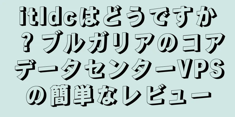 itldcはどうですか？ブルガリアのコアデータセンターVPSの簡単なレビュー