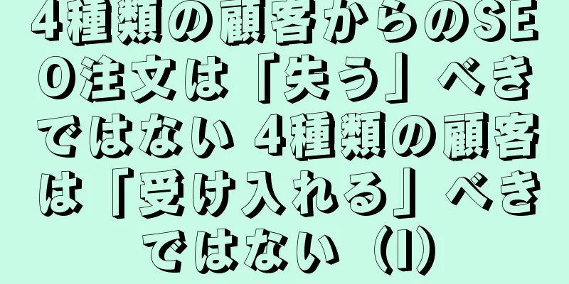 4種類の顧客からのSEO注文は「失う」べきではない 4種類の顧客は「受け入れる」べきではない（I）
