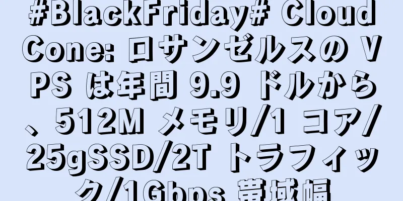 #BlackFriday# CloudCone: ロサンゼルスの VPS は年間 9.9 ドルから、512M メモリ/1 コア/25gSSD/2T トラフィック/1Gbps 帯域幅
