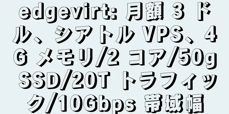 edgevirt: 月額 3 ドル、シアトル VPS、4G メモリ/2 コア/50g SSD/20T トラフィック/10Gbps 帯域幅
