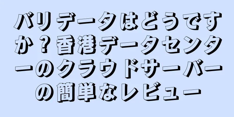 バリデータはどうですか？香港データセンターのクラウドサーバーの簡単なレビュー