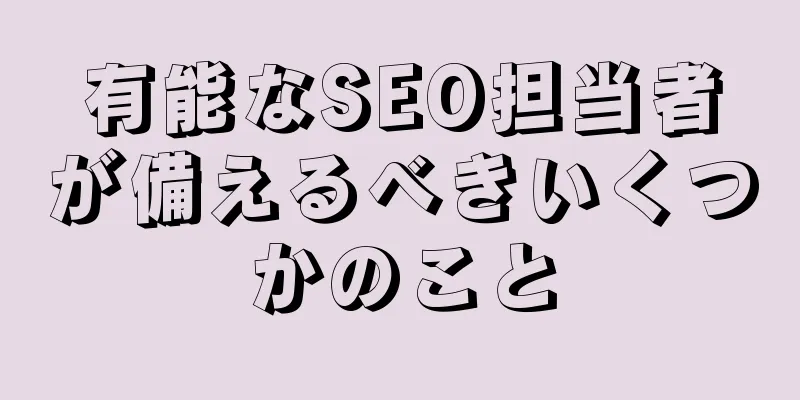 有能なSEO担当者が備えるべきいくつかのこと