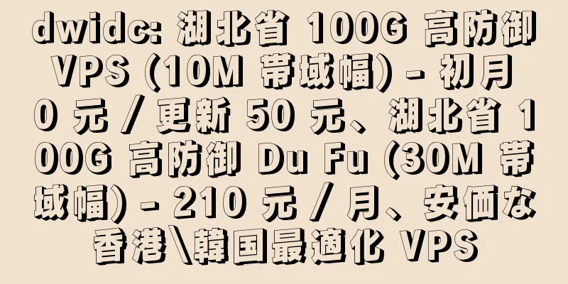 dwidc: 湖北省 100G 高防御 VPS (10M 帯域幅) - 初月 0 元 / 更新 50 元、湖北省 100G 高防御 Du Fu (30M 帯域幅) - 210 元 / 月、安価な香港\韓国最適化 VPS
