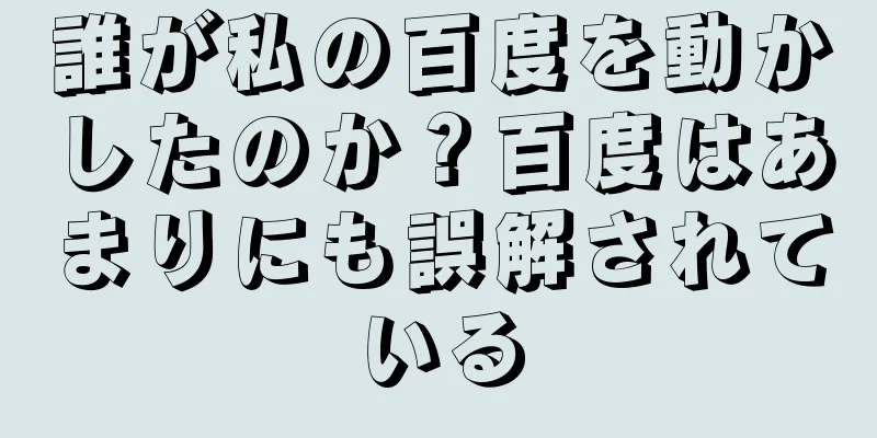 誰が私の百度を動かしたのか？百度はあまりにも誤解されている