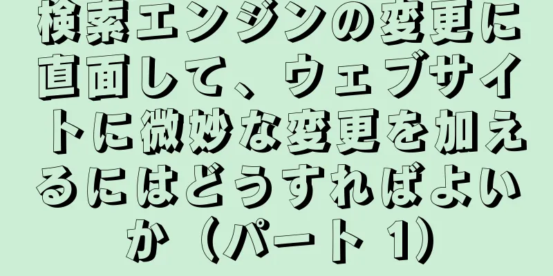 検索エンジンの変更に直面して、ウェブサイトに微妙な変更を加えるにはどうすればよいか（パート 1）