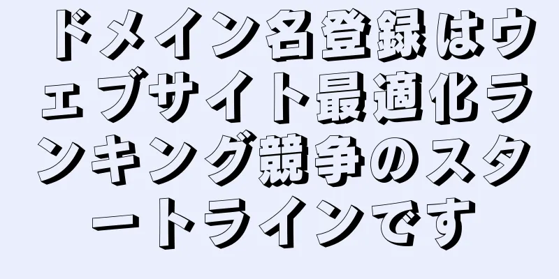ドメイン名登録はウェブサイト最適化ランキング競争のスタートラインです