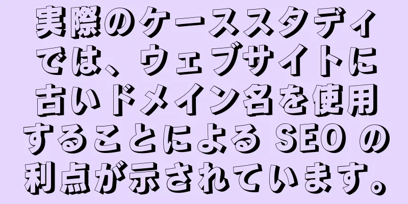 実際のケーススタディでは、ウェブサイトに古いドメイン名を使用することによる SEO の利点が示されています。