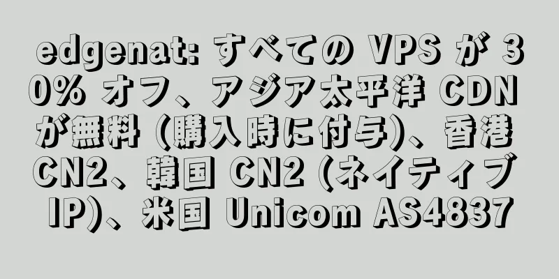 edgenat: すべての VPS が 30% オフ、アジア太平洋 CDN が無料 (購入時に付与)、香港 CN2、韓国 CN2 (ネイティブ IP)、米国 Unicom AS4837