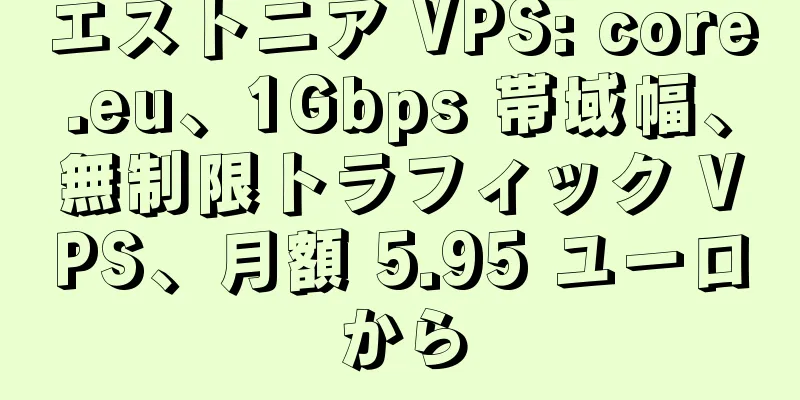 エストニア VPS: core.eu、1Gbps 帯域幅、無制限トラフィック VPS、月額 5.95 ユーロから