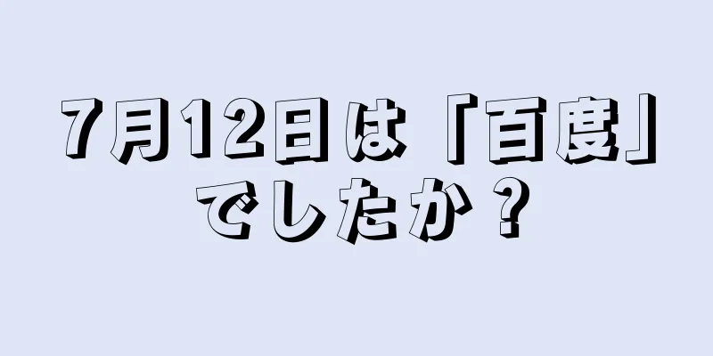 7月12日は「百度」でしたか？