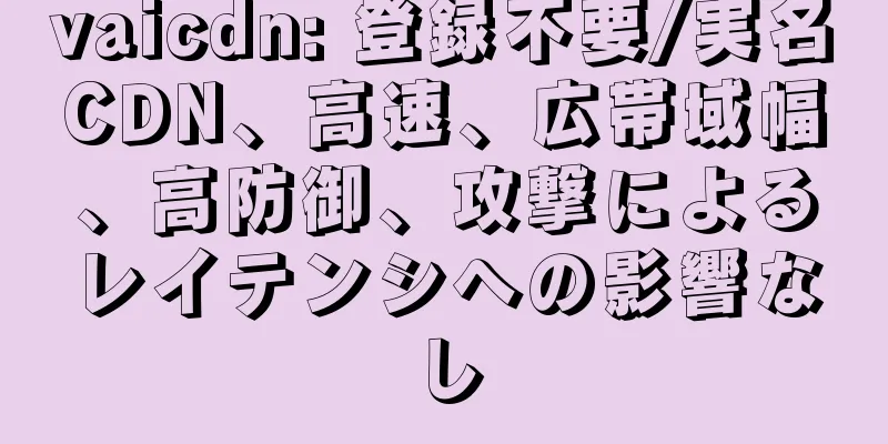 vaicdn: 登録不要/実名CDN、高速、広帯域幅、高防御、攻撃によるレイテンシへの影響なし