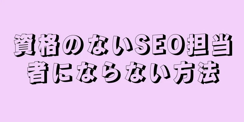 資格のないSEO担当者にならない方法