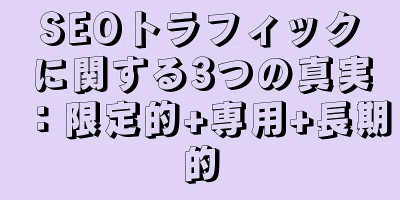 SEOトラフィックに関する3つの真実：限定的+専用+長期的