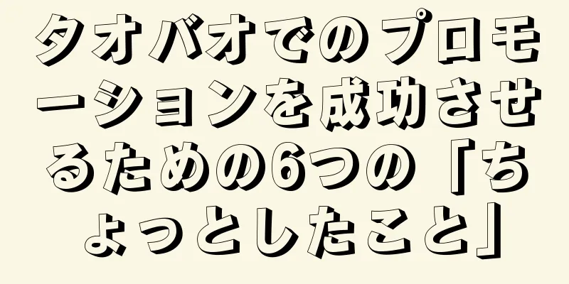 タオバオでのプロモーションを成功させるための6つの「ちょっとしたこと」