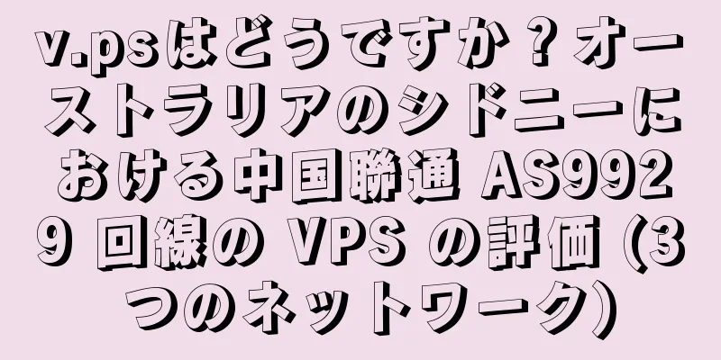 v.psはどうですか？オーストラリアのシドニーにおける中国聯通 AS9929 回線の VPS の評価 (3 つのネットワーク)