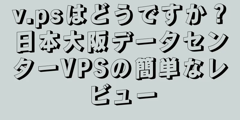v.psはどうですか？日本大阪データセンターVPSの簡単なレビュー