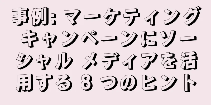 事例: マーケティング キャンペーンにソーシャル メディアを活用する 8 つのヒント