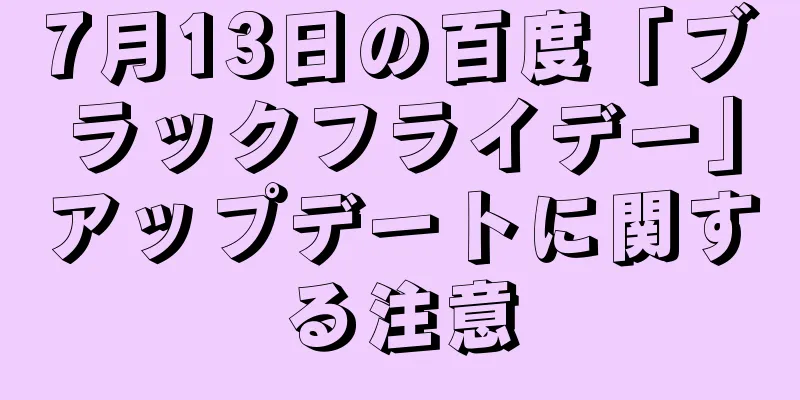 7月13日の百度「ブラックフライデー」アップデートに関する注意