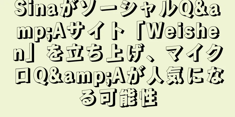 SinaがソーシャルQ&Aサイト「Weishen」を立ち上げ、マイクロQ&Aが人気になる可能性