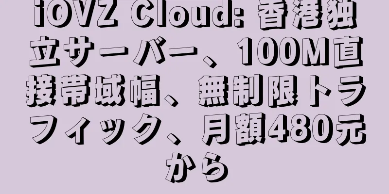 iOVZ Cloud: 香港独立サーバー、100M直接帯域幅、無制限トラフィック、月額480元から