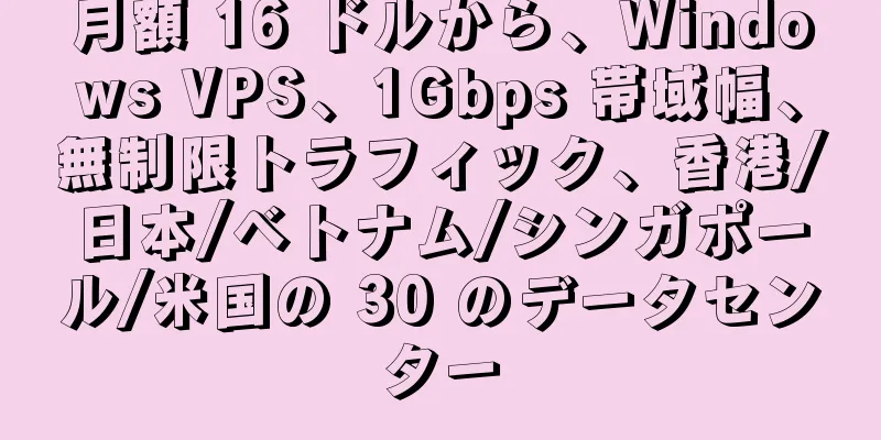 月額 16 ドルから、Windows VPS、1Gbps 帯域幅、無制限トラフィック、香港/日本/ベトナム/シンガポール/米国の 30 のデータセンター