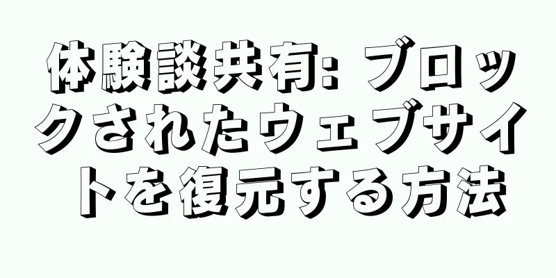 体験談共有: ブロックされたウェブサイトを復元する方法