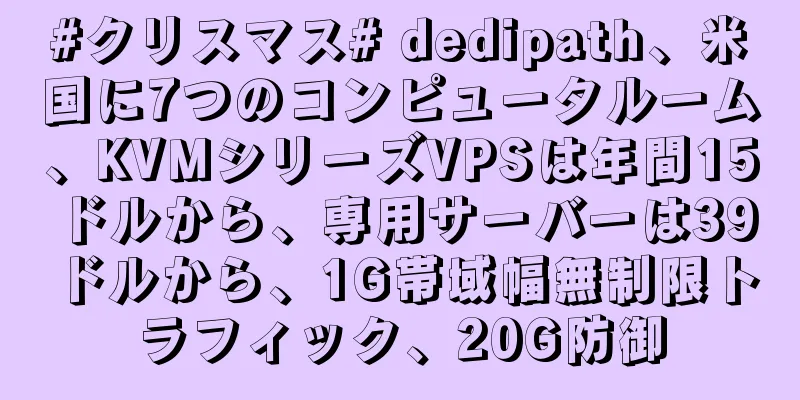 #クリスマス# dedipath、米国に7つのコンピュータルーム、KVMシリーズVPSは年間15ドルから、専用サーバーは39ドルから、1G帯域幅無制限トラフィック、20G防御