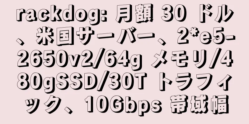 rackdog: 月額 30 ドル、米国サーバー、2*e5-2650v2/64g メモリ/480gSSD/30T トラフィック、10Gbps 帯域幅