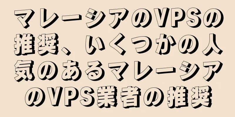 マレーシアのVPSの推奨、いくつかの人気のあるマレーシアのVPS業者の推奨