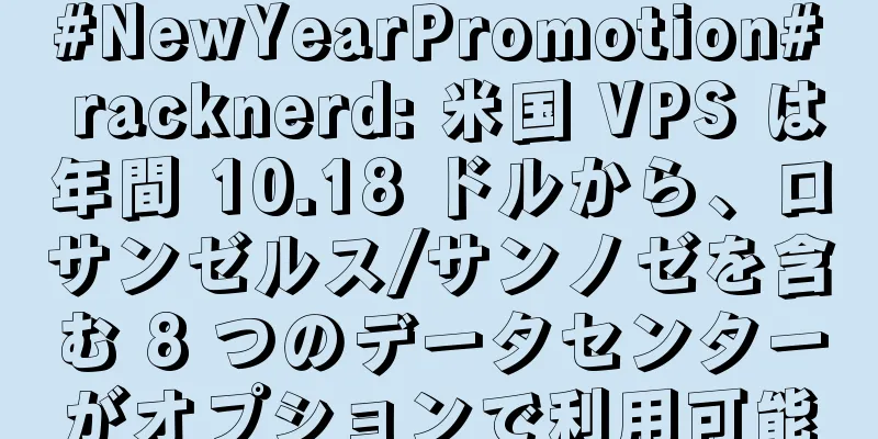 #NewYearPromotion# racknerd: 米国 VPS は年間 10.18 ドルから、ロサンゼルス/サンノゼを含む 8 つのデータセンターがオプションで利用可能