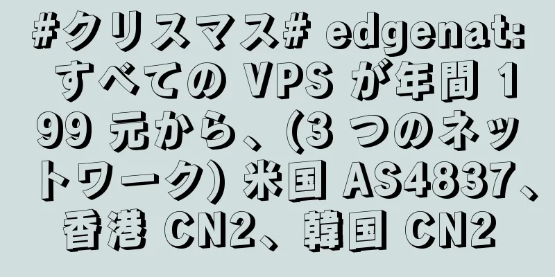 #クリスマス# edgenat: すべての VPS が年間 199 元から、(3 つのネットワーク) 米国 AS4837、香港 CN2、韓国 CN2