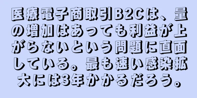 医療電子商取引B2Cは、量の増加はあっても利益が上がらないという問題に直面している。最も速い感染拡大には3年かかるだろう。