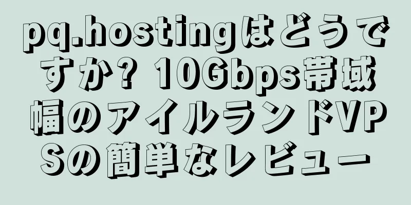 pq.hostingはどうですか? 10Gbps帯域幅のアイルランドVPSの簡単なレビュー